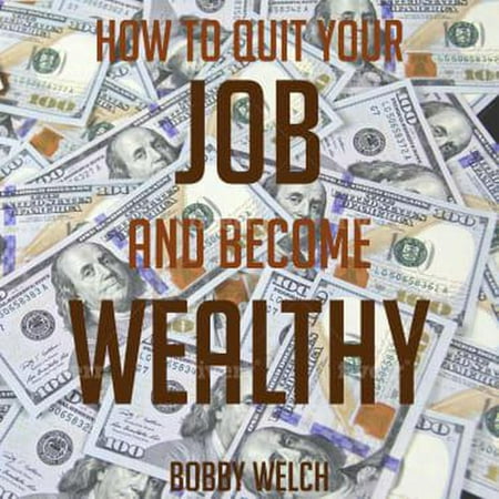 How to Quit Your job and Become Wealthy: From Rags to Riches - (Best Way To Become Wealthy)