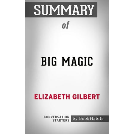 Summary of Big Magic: Creative Living Beyond Fear by Elizabeth Gilbert | Conversation Starters -