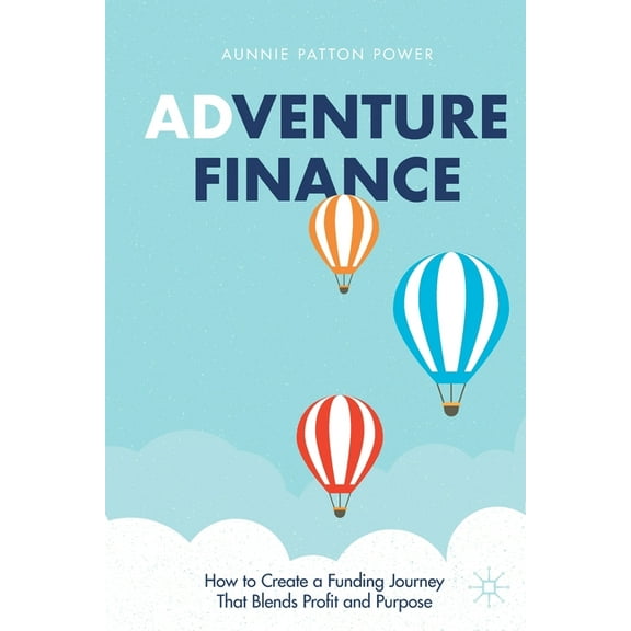 Adventure Finance: How to Create a Funding Journey That Blends Profit and Purpose, (Paperback)