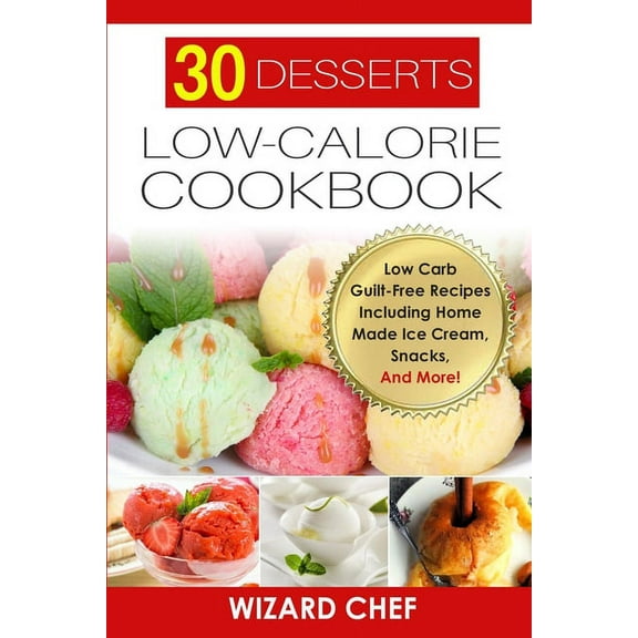 30 Desserts Low-Calorie Cookbook: Low Carb Guilt-Free Recipes Including Home Made Ice Cream, Snacks, And More! (Paperback)