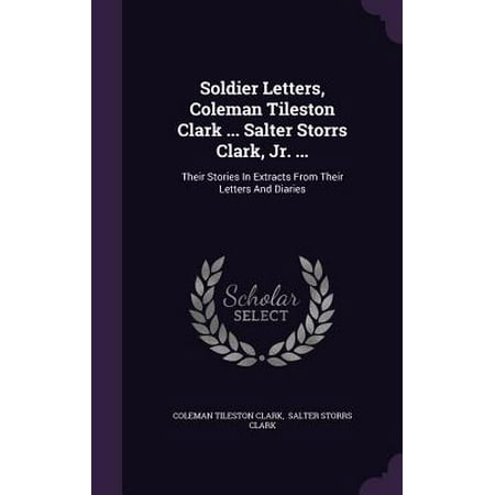Salter Letter - Soldier Letters, Coleman Tileston Clark ... Salter Storrs Clark, Jr. ... : Their Stories in Extracts from Their Letters and Diaries