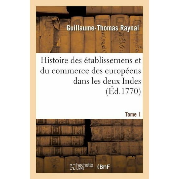 Histoire Philosophique Et Politique Des Établissemens Et Du Commerce Des Européens: Dans Les Deux Indes. Tome 1 (Paperback)
