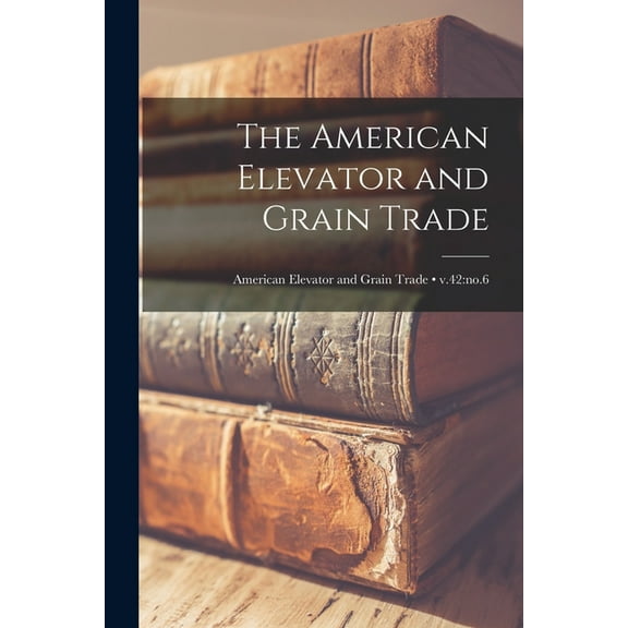 The American Elevator and Grain Trade; v.42 (Paperback)