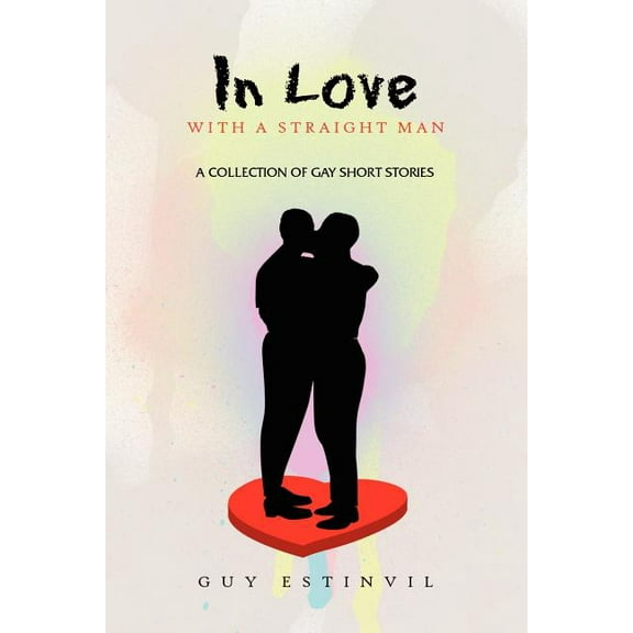 In Love with a Straight Man: A Collection of Gay Short Stories Paperback 144152133X 9781441521330 Guy Estinvil