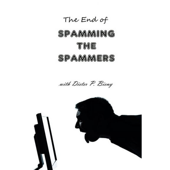 The End of Spamming the Spammers (with Dieter P. Bieny), (Paperback)