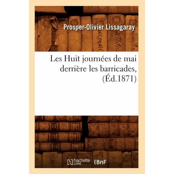Histoire: Les Huit Journées de Mai Derrière Les Barricades, (Éd.1871) (Paperback)