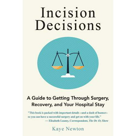 Incision Decisions : A Guide to Getting Through Surgery, Recovery, and Your Hospital
