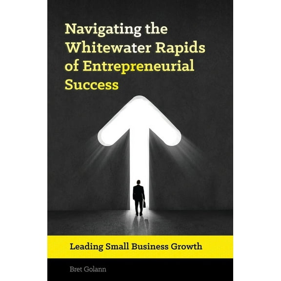 Navigating the Whitewater Rapids of Entrepreneurial Success: Leading Small Business Growth, (Hardcover)