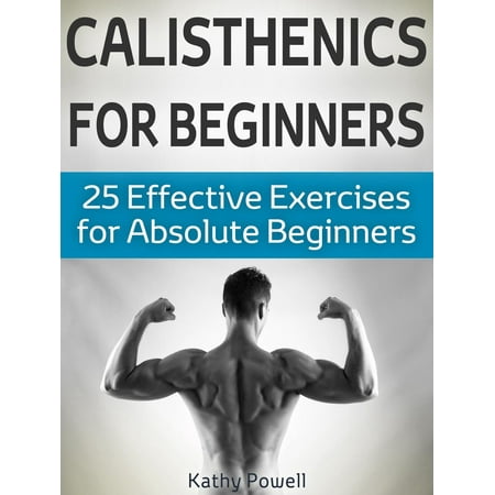 Calisthenics for Beginners: 25 Effective Exercises for Absolute Beginners -