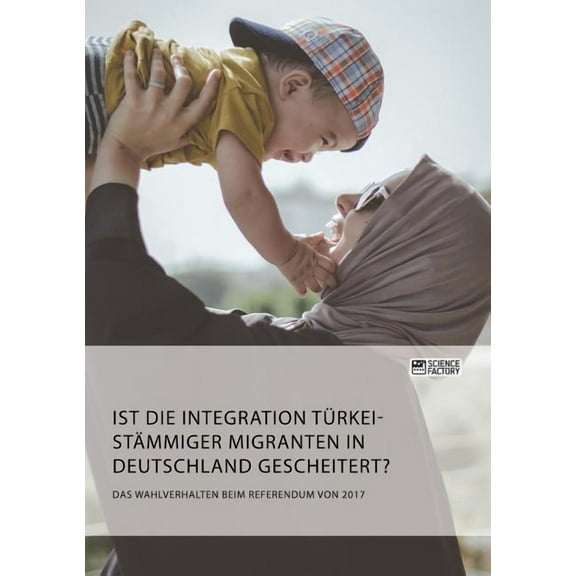 Ist die Integration türkeistämmiger Migranten in Deutschland gescheitert? Das Wahlverhalten beim Referendum von 2017, (Paperback)