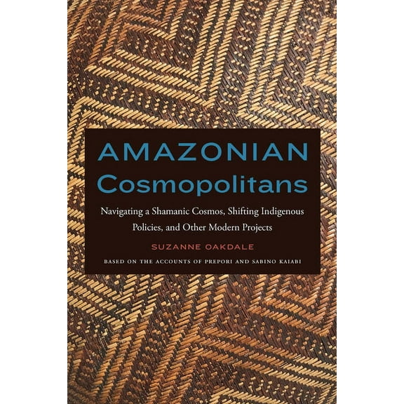 Amazonian Cosmopolitans: Navigating a Shamanic Cosmos, Shifting Indigenous Policies, and Other Modern Projects, (Hardcover)