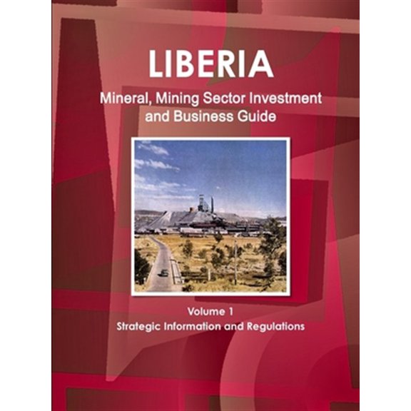 Liberia Mineral, Mining Sector Investment and Business Guide Volume 1 Strategic Information and Regulations (Paperback)