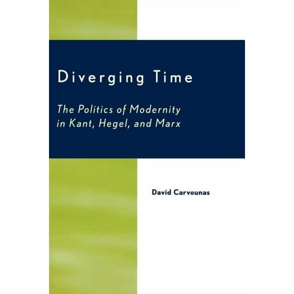Diverging Time: The Politics of Modernity in Kant, Hegel, and Marx, (Paperback)