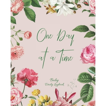 Baby Daily Logbook : Track Eating, Sleeping, Diaper Changes, Activities, Health Status/ Symptoms, and Mood, Makes a Great Gift for new Parents and Ideal to have when Leaving the Baby with the Nanny/ Grandparents, One Day at a Time Floral Frame Cover
