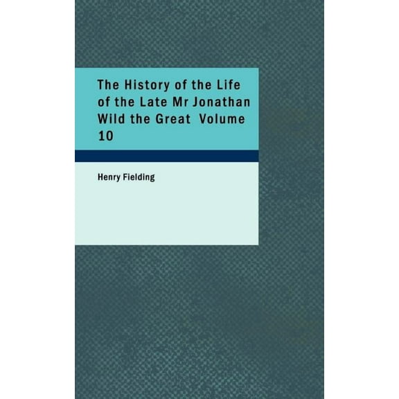 The History of the Life of the Late MR Jonathan Wild the Great Volume 10 (Paperback)