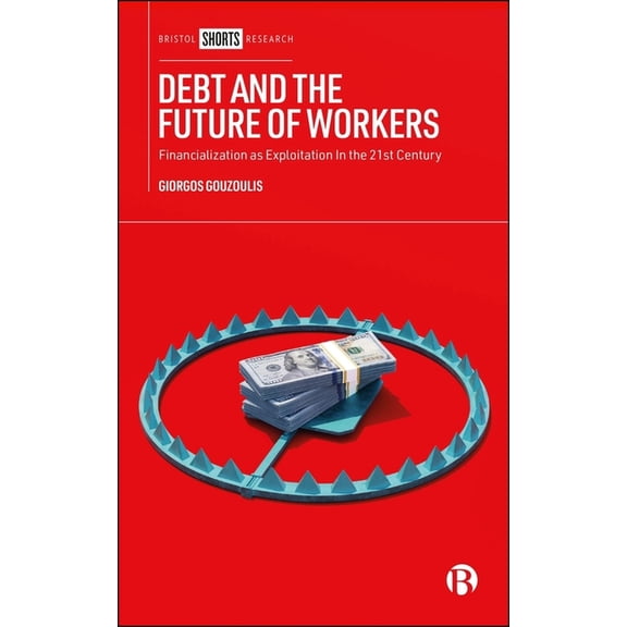 Debt and the Future of Workers: Financialization as Exploitation in the 21st Century, (Hardcover)