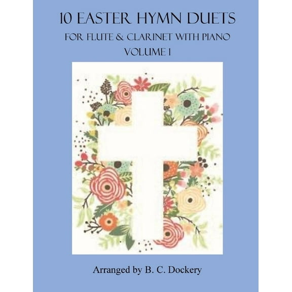 10 Easter Hymn Duets for Flute and Clarinet with Piano Accompaniment: Volume 1 (Paperback) by B C Dockery