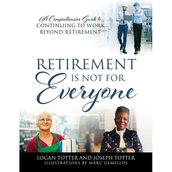 Retirement Is Not For Everyone: A Comprehensive Guide to Continuing to Work Beyond Retirement, (Paperback)