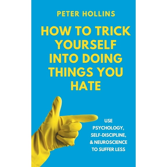 How to Trick Yourself Into Doing Things You Hate: Use Psychology, Self-Discipline, and Neuroscience to Suffer Less: Use , (Paperback)