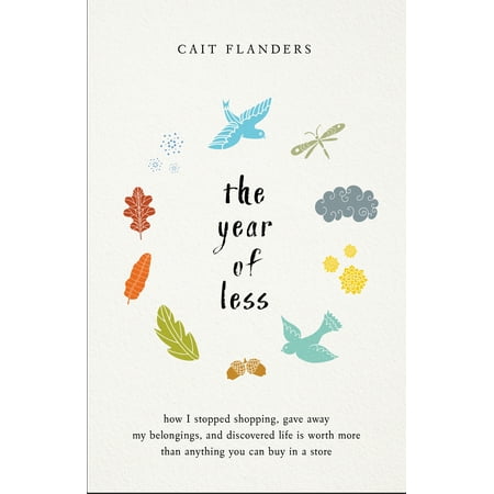 The Year of Less : How I Stopped Shopping, Gave Away My Belongings, and Discovered Life is Worth More Than Anything You Can Buy in a