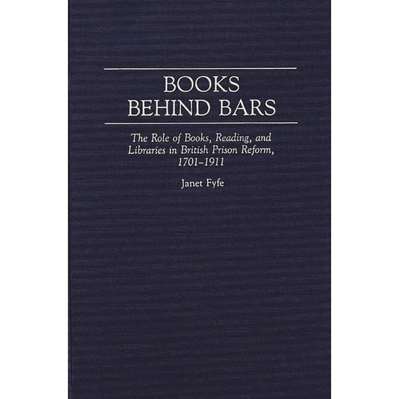 Contributions in Librarianship and Infor Books Behind Bars: The Role of Books, Reading, and Libraries in British Prison Reform, 1701-1911, (Hardcover)