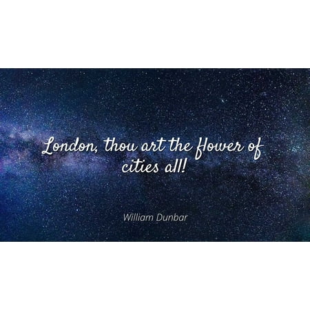 Famous Flower - William Dunbar - Famous Quotes Laminated POSTER PRINT 24X20 - London, thou art the flower of cities all!