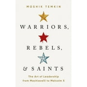 Warriors, Rebels, and Saints : The Art of Leadership from Machiavelli to Malcolm X (Hardcover)