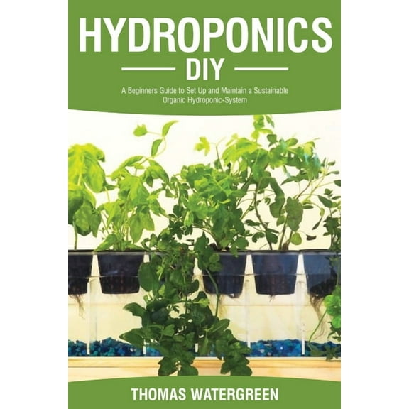 Greenhouse Hydroponics Aquaponics Hydroponics DIY: A Beginners Guide to Set Up and Maintain a Sustainable Organic Hydroponic-System, Book 1, (Paperback)
