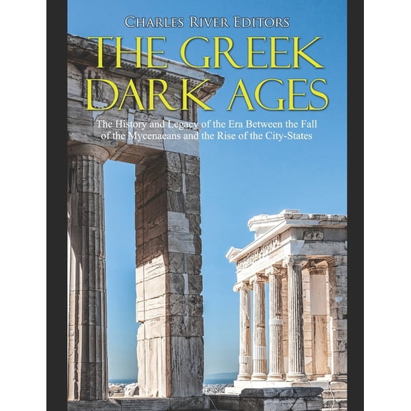 The Greek Dark Ages : The History and Legacy of the Era Between the Fall of the Mycenaeans and the Rise of the City-States (Paperback)