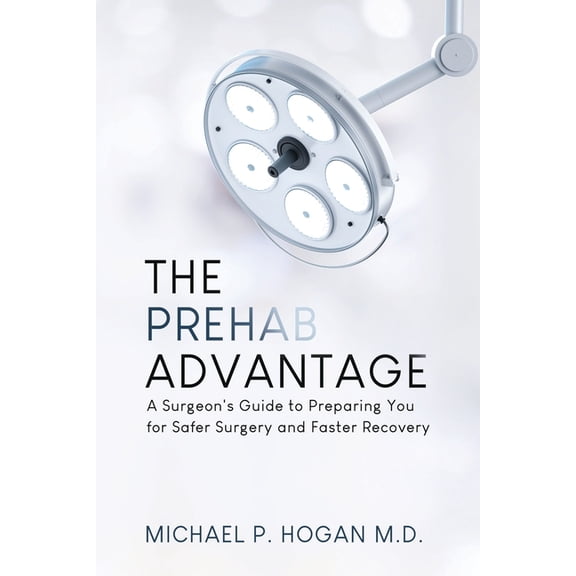 The Prehab Advantage: A Surgeon's Guide to Preparing You for Safer Surgery and Faster Recovery, (Paperback)