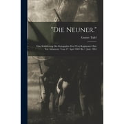 Die Neuner. : Eine Schilderung Der Kriegsjahre Des 9Ten Regiments Ohio Vol. Infanterie, Vom 17. April 1861 Bis 7. Juni, 1864 (Paperback)