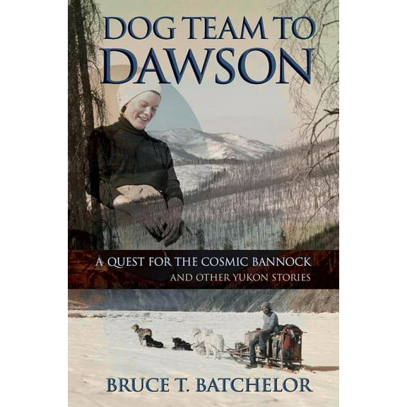 Dog Team to Dawson: A Quest for the Cosmic Bannock and Other Yukon Stories (Paperback)