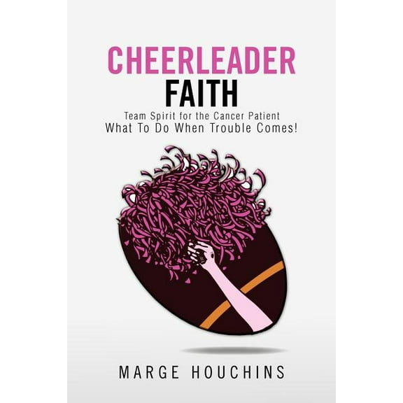 Cheerleader Faith: Team Spirit for the Cancer Patient What to Do When Trouble Comes!, (Paperback)