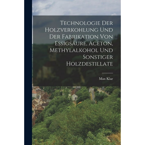 Technologie Der Holzverkohlung Und Der Fabrikation Von Essigsäure, Aceton, Methylalkohol Und Sonstiger Holzdestillate (Paperback)