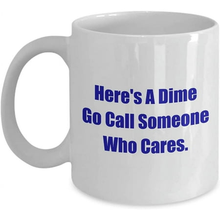 

Things Your Parents & Their Parents Use To Say Here s A Dime Go Call Someone Who Cares. Funny Coffee Mug