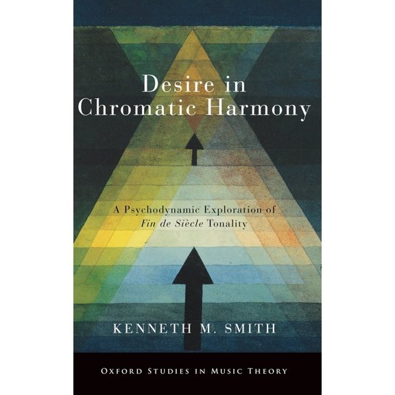 Oxford Studies in Music Theory Desire in Chromatic Harmony: A Psychodynamic Exploration of Fin de Siècle Tonality, (Hardcover)