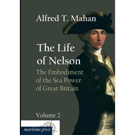 The Life of Nelson: The Embodiment of the Sea Power of Great Britain