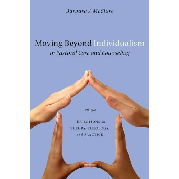 Moving Beyond Individualism in Pastoral Care and Counseling: Reflections on Theory, Theology, and Practice, (Paperback)