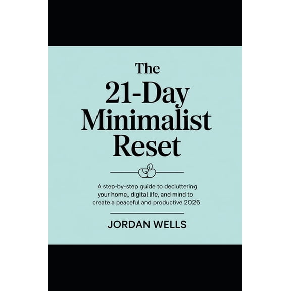 The 21-Day Minimalist Reset: A Step-by-Step Guide to Decluttering Your Home, Digital Life, and Mind to Create a Peaceful, (Paperback)