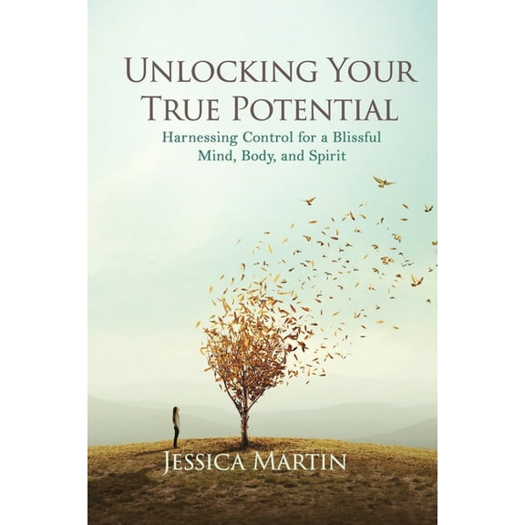 Unlocking Your True Potential: Harnessing Control for a Blissful Mind, Body, and Spirit, (Paperback)