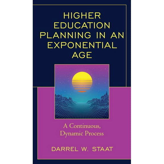 Higher Education Planning in an Exponential Age: A Continuous, Dynamic Process, (Paperback)