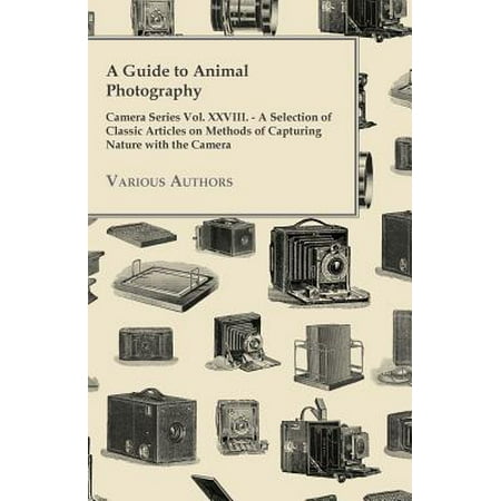 A Guide to Animal Photography - Camera Series Vol. XXVIII. - A Selection of Classic Articles on Methods of Capturing Nature with the