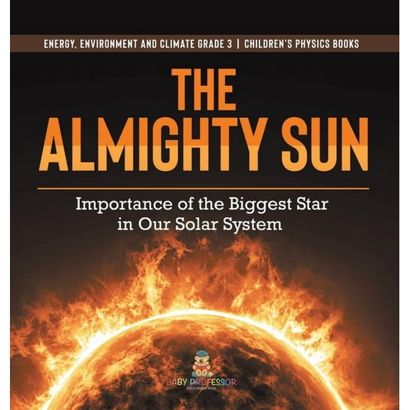 The Almighty Sun: Importance of the Biggest Star in Our Solar System Energy, Environment and Climate Grade 3 Children's , (Hardcover)