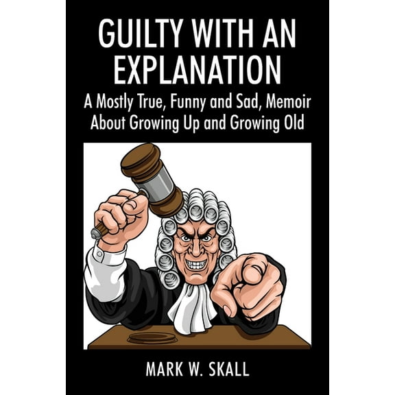 Guilty With An Explanation: A Mostly True, Funny and Sad, Memoir About Growing Up and Growing Old, (Paperback)