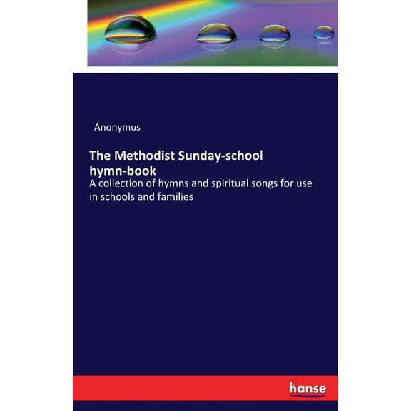 The Methodist Sunday-school hymn-book: A collection of hymns and spiritual songs for use in schools and families, (Paperback)