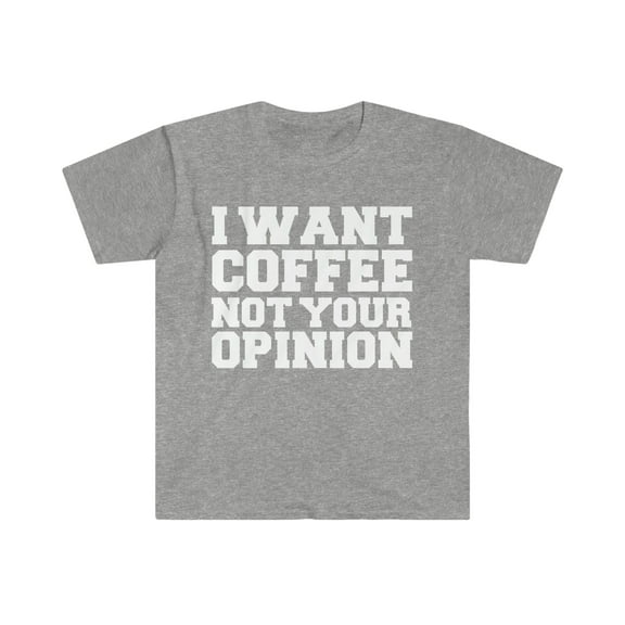 I want coffee not your opinion Unisex T-shirt S-3XL Coffer Lover Petty
