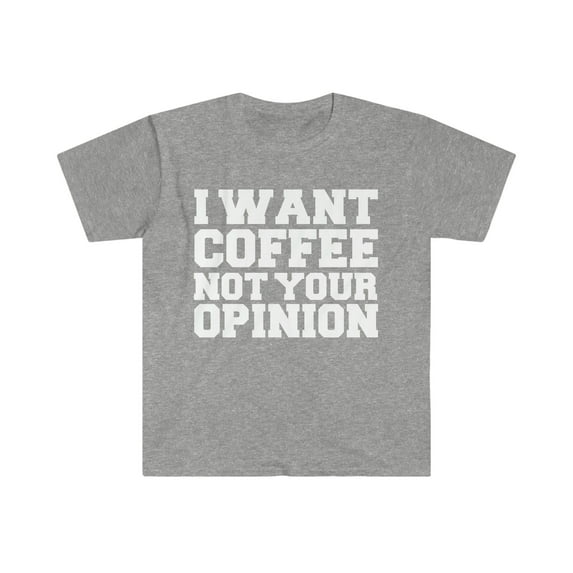 I want coffee not your opinion Unisex T-shirt S-3XL Coffer Lover Petty