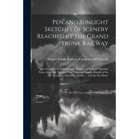Pen and Sunlight Sketches of Scenery Reached by the Grand Trunk Railway: And Connections With Summer Routes and Fares to Principal Points Including Ni