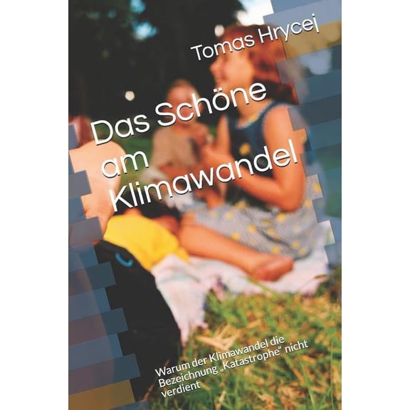 Das Schöne Am Klimawandel: Warum Der Klimawandel Die Bezeichnung "katastrophe" Nicht Verdient (Paperback)
