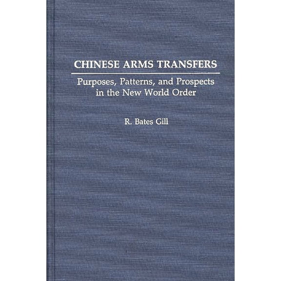 Contributions to the Study of Mass Chinese Arms Transfers: Purposes, Patterns, and Prospects in the New World Order, (Hardcover)